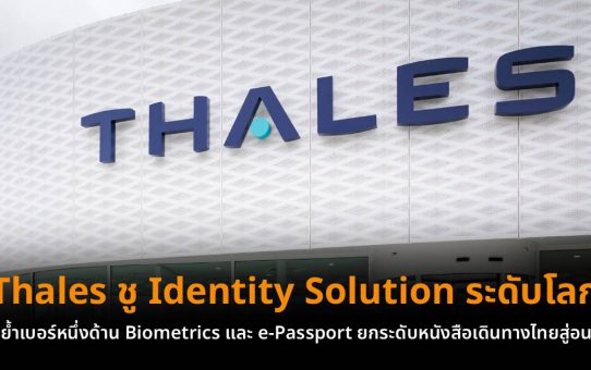 Thales ชู Identity Solution ระดับโลก ตอกย้ำเบอร์หนึ่งด้าน Biometrics และ e-Passport ยกระดับหนังสือเดินทางไทยสู่อนาคต